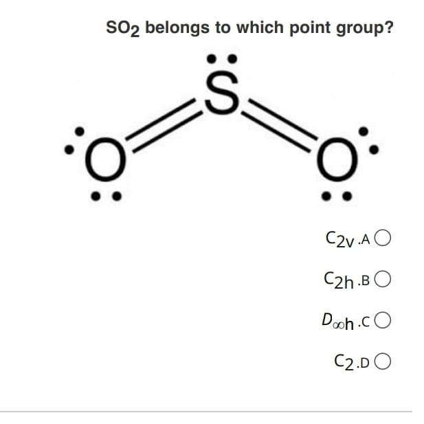SO2 belongs to which point group?
S.
C2v.A O
C2h .BO
Dooh.cO
C2.DO
