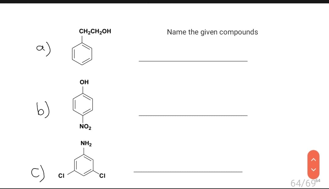 CH2CH2OH
Name the given compounds
OH
b)
NO2
NH2
C)
CI
CI
64/69
< >
