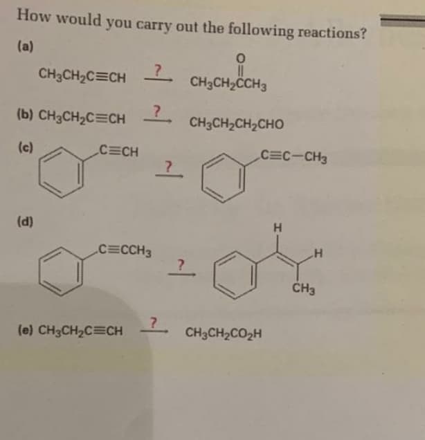 How would you carry out the following reactions?
(a)
CH3CH2C=CH
%3D
CH3CH2CH3
(b) CH3CH2C=CH
CH3CH2CH2CHO
(c)
CCH
CEC-CH3
(d)
H.
C=CCH3
CH3
(e) CH3CH2C=CH -
CH3CH2CO2H
