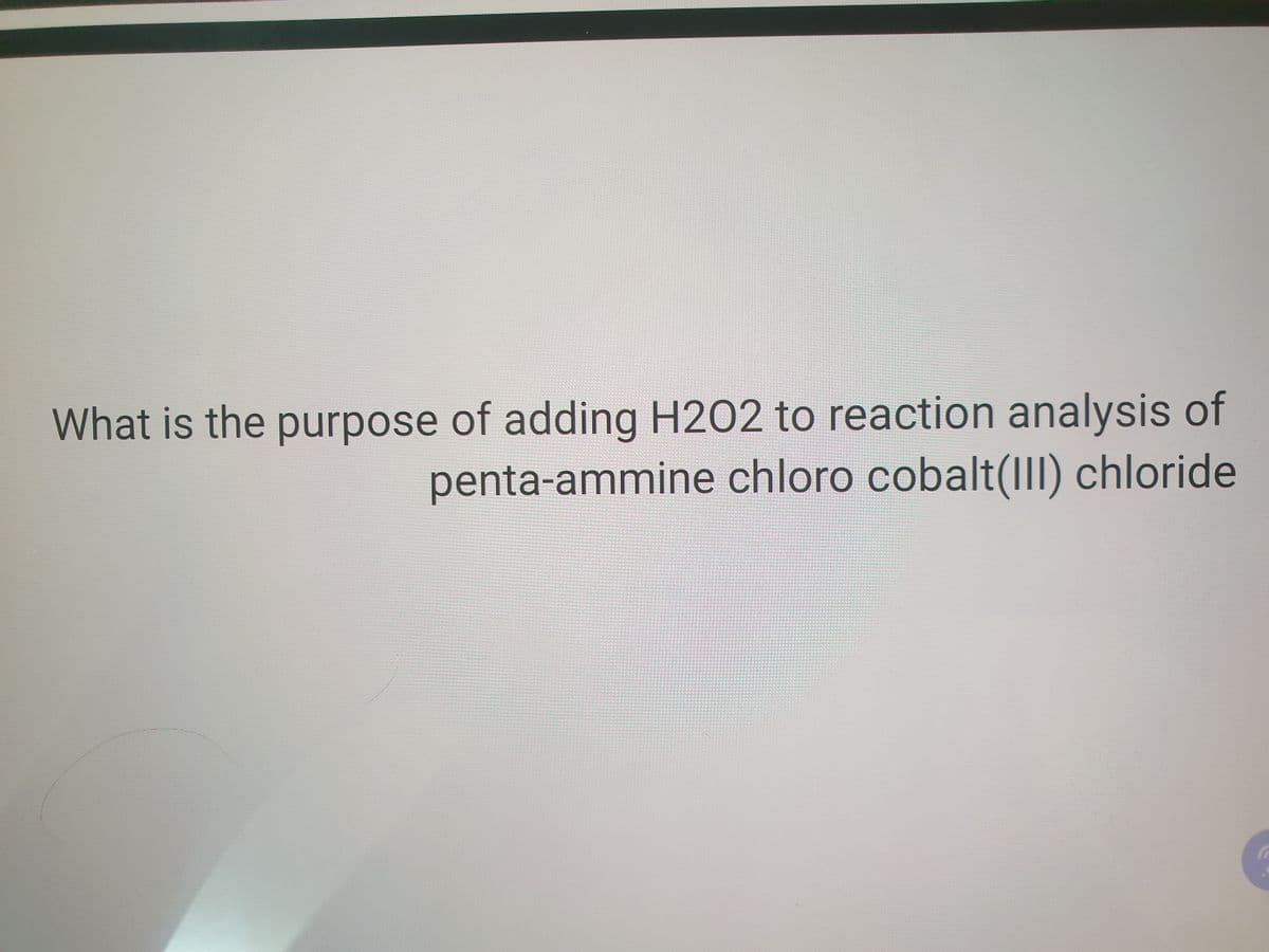 What is the purpose of adding H202 to reaction analysis of
penta-ammine chloro cobalt(III) chloride
