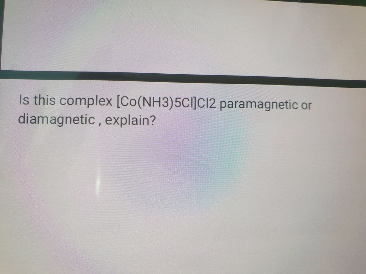 Is this complex [Co(NH3)5CI]C12 paramagnetic or
diamagnetic , explain?
