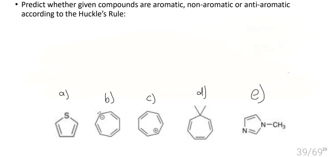 • Predict whether given compounds are aromatic, non-aromatic or anti-aromatic
according to the Huckle's Rule:
as
6)
e)
N-CH3
NS
39/6939
