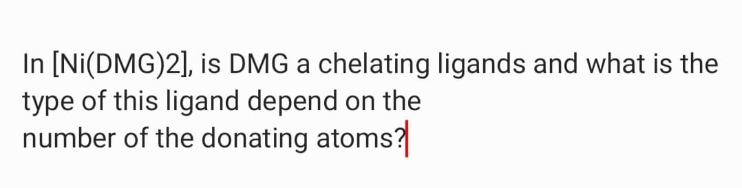 In [Ni(DMG)2], is DMG a chelating ligands and what is the
type of this ligand depend on the
number of the donating atoms?
