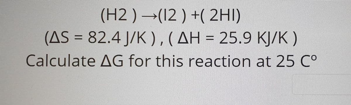 (H2 ) →(12 ) +( 2HI)
(AS = 82.4 J/K ),(AH = 25.9 KJ/K )
%3D
%3D
Calculate AG for this reaction at 25 C°
