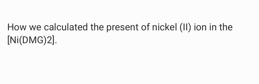 How we calculated the present of nickel (II) ion in the
[Ni(DMG)2].
