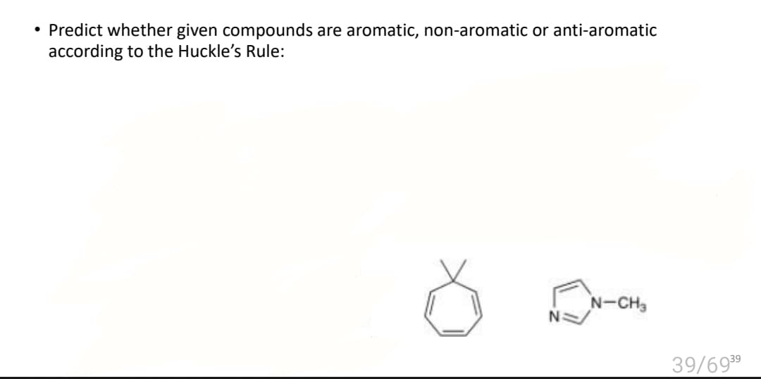 Predict whether given compounds are aromatic, non-aromatic or anti-aromatic
according to the Huckle's Rule:
N-CH3
39/69 39
