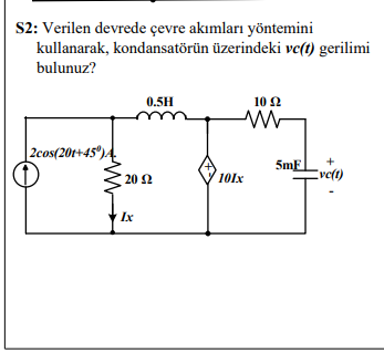 S2: Verilen devrede çevre akımları yöntemini
kullanarak, kondansatörün üzerindeki ve(t) gerilimi
bulunuz?
0.5H
10 Ω
| 2cos(201+45°).
5mF
20 2
101x
Eve(t)
Ix
