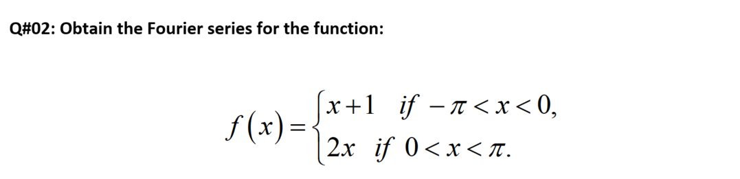 Q#02: Obtain the Fourier series for the function:
x+1 _if –n<x< 0,
| 2x if 0<x<T.
f (x) =
