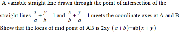 A variable straight line drawn through the point of intersection of the
y
straight lines - +=1 and
b
2=1 meets the coordinate axes at A and B.
a
a
Show that the locus of mid point of AB is 2xy (a+b)=ab(x+ y)
