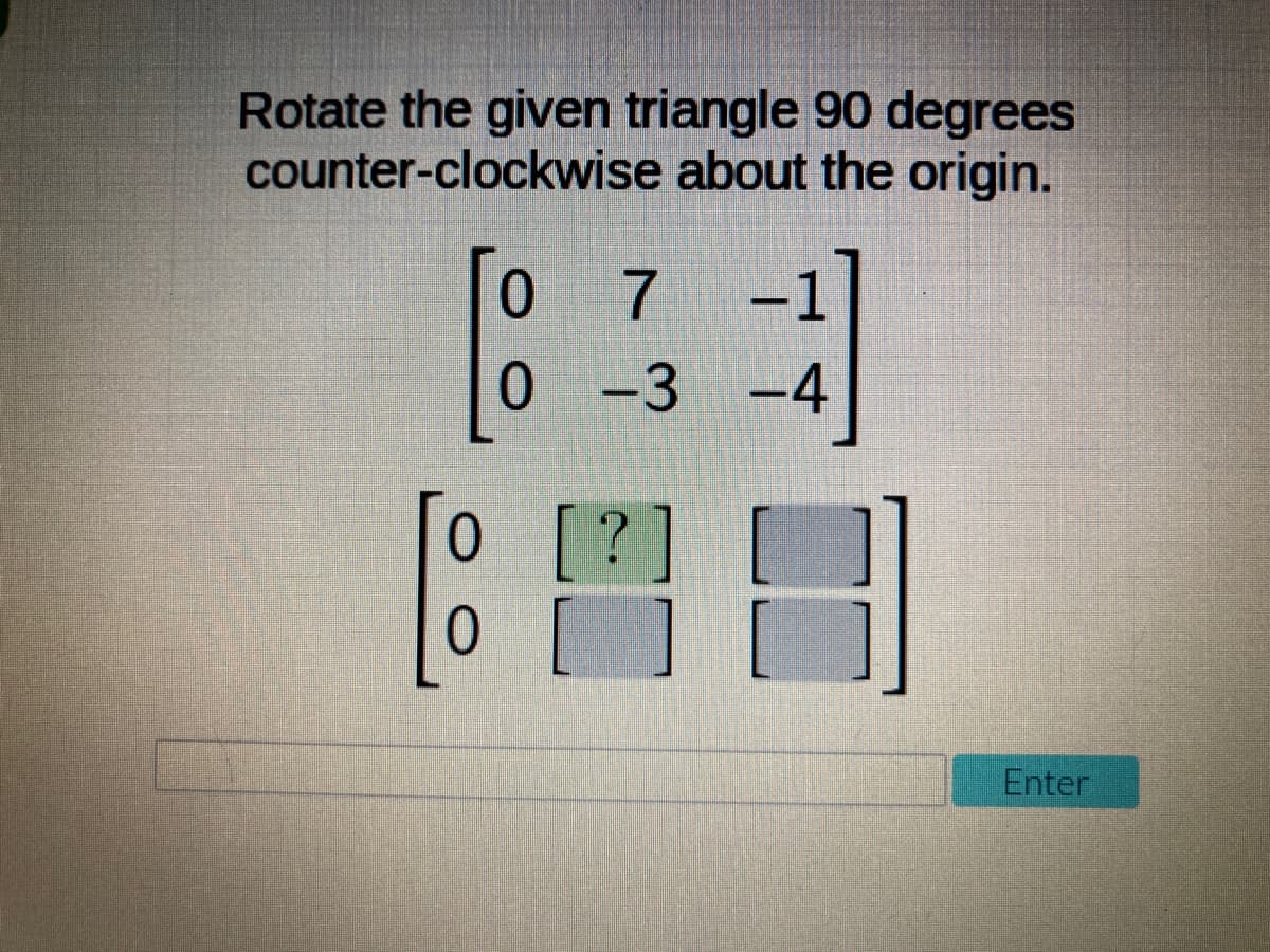 Rotate the given triangle 90 degrees
counter-clockwise about the origin.
0.
7
-1
-3
B日
[?]
O [ ]
Enter

