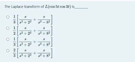 The Laplace transform of L(cos 5t cos 3t) is
O 1
3 82 +22
s2 - 82
O 1
2 s2 + 22
s2 + 82
O 1
3 8+ 22
2 + 82
O 2
3 s + 22
s + 82
