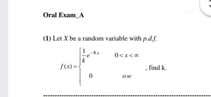 Oral Exam_A
(1) Let X be a random variable with p.d.f.
1
-8x
0<x<00
k
f(x) =
, find k.
O.w
