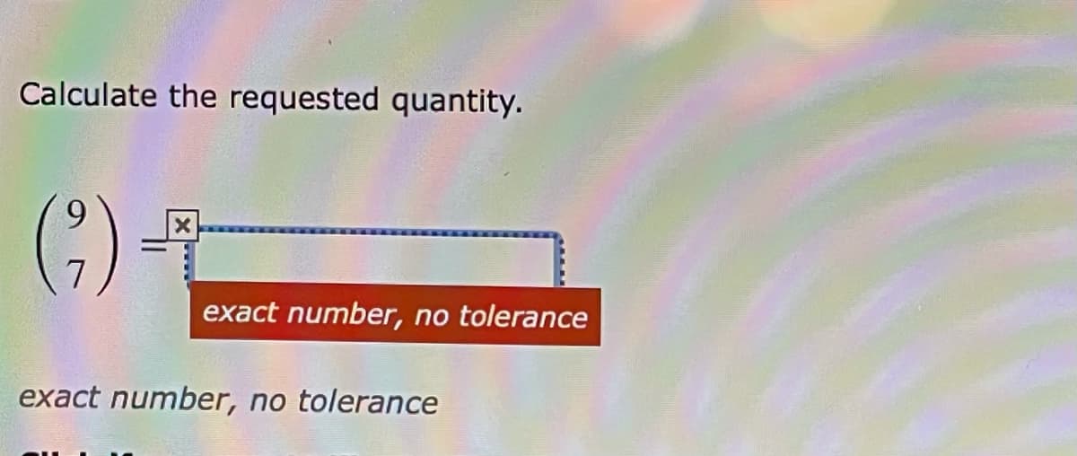 Calculate the requested quantity.
()-
7
exact number, no tolerance
exact number, no tolerance
