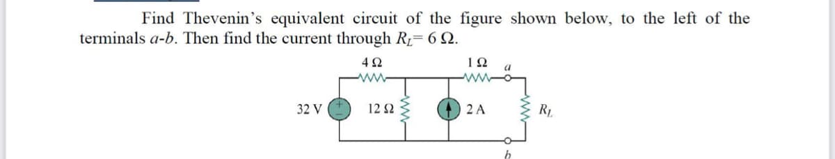 Find Thevenin's equivalent circuit of the figure shown below, to the left of the
terminals a-b. Then find the current through R1= 6 Q.
4 2
a
ww
32 V
12 2
2 A
RL.
