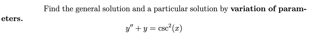 Find the general solution and a particular solution by variation of param-
eters.
y" + y = csc (x)
