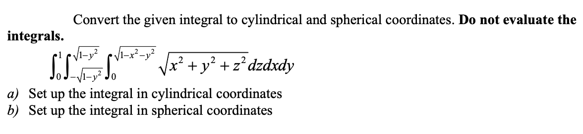 Convert the given integral to cylindrical and spherical coordinates. Do not evaluate the
integrals.
V1-x²-y²
Vx² +y² +z°dzdxdy
the integral in cylindrical coordinates
the integral in spherical coordinates
a) Set
up
b) Set
dn
