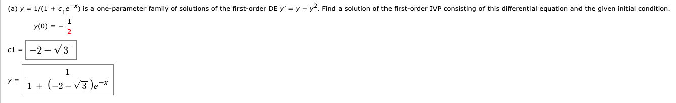 (a) y = 1/(1 + c,e-X) is a one-parameter family of solutions of the first-order DE y' = y - y?. Find a solution of the first-order IVP consisting of this differential equation and the given initial condition.
y(0) = -
cl =
-2 – V3
1 + (-2 – V3 )e*
