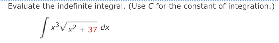 Evaluate the indefinite integral. (Use C for the constant of integration.)
V x2 + 37 dx
