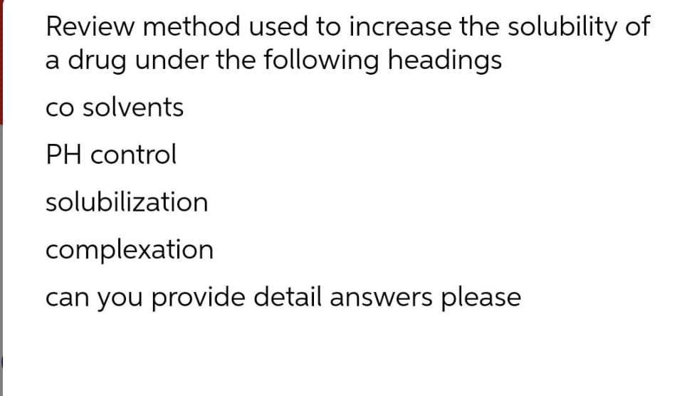 Review method used to increase the solubility of
a drug under the following headings
co solvents
PH control
solubilization
complexation
can you provide detail answers please
