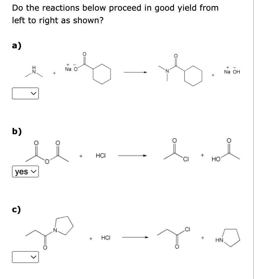 Do the reactions below proceed in good yield from
left to right as shown?
a)
b)
yes v
c)
>
Na
HCI
+ HCI
CI
CI
HO
HN
Na OH