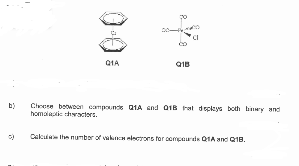 со
FeCO
со
Q1A
Q1B
b)
Choose between compounds Q1A and Q1B that displays both binary and
homoleptic characters.
Calculate the number of valence electrons for compounds Q1A and Q1B.
Ô
-54
OC
28