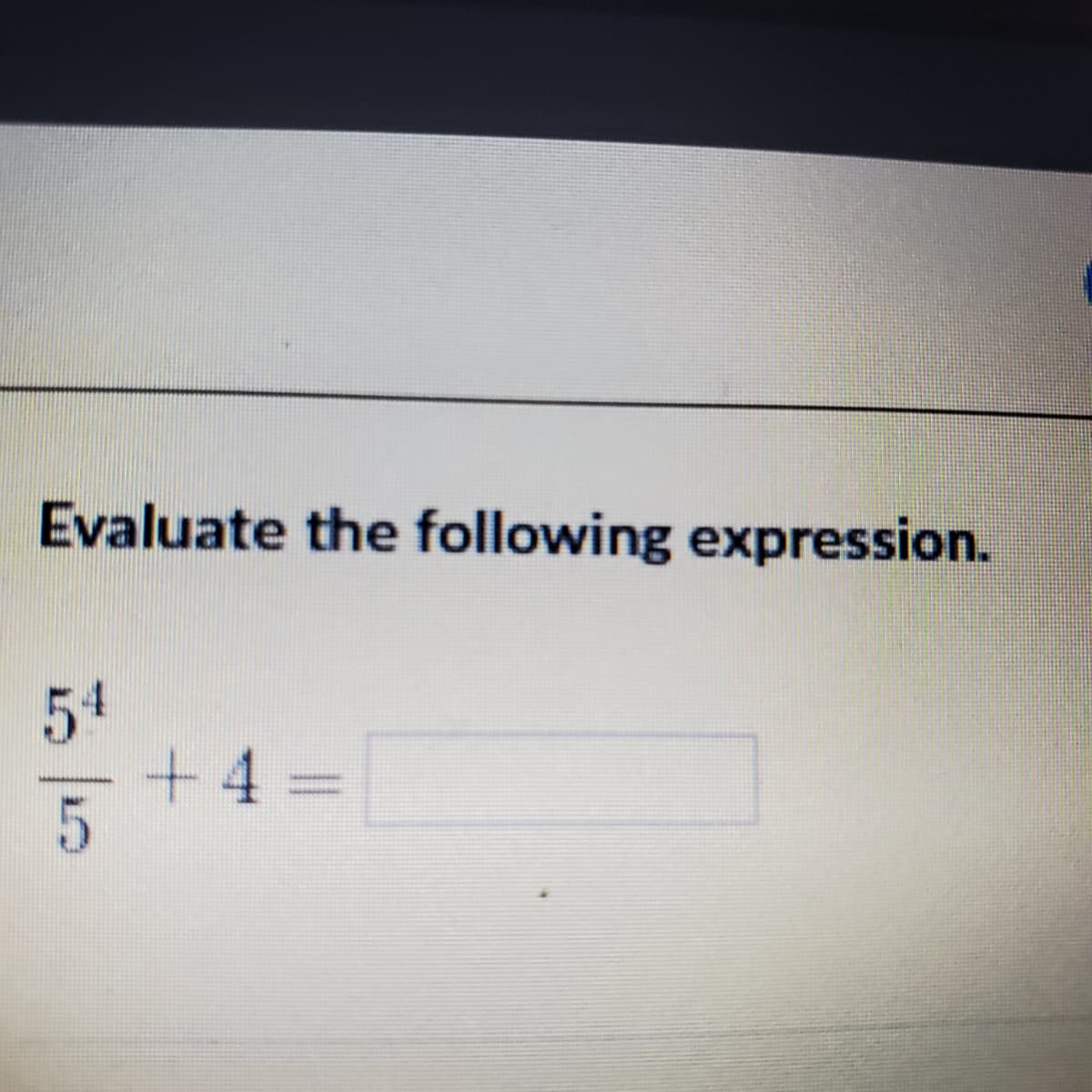Evaluate the following expression.
54
+4%3D
