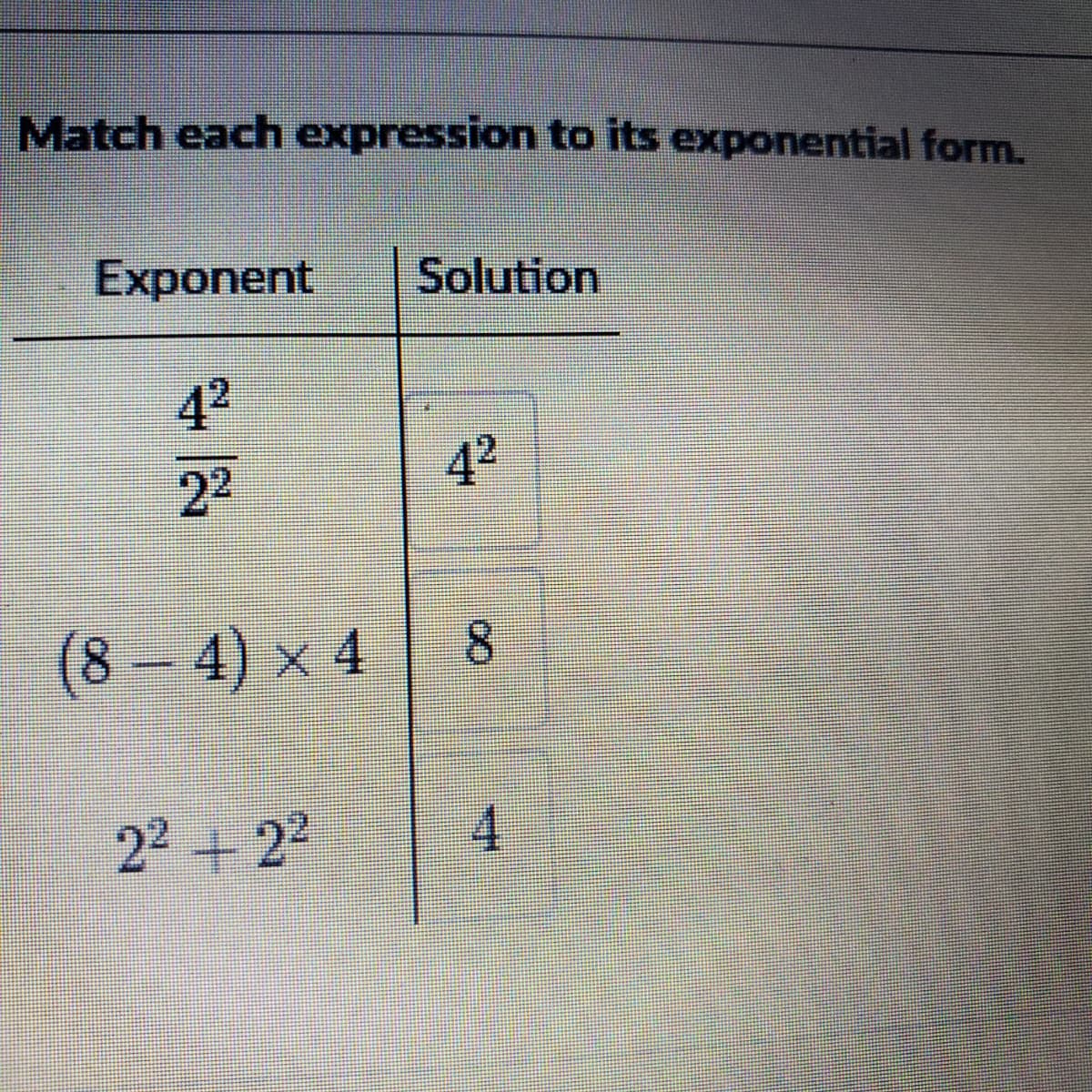 Match each expression to its exponential form.
Exponent
Solution
42
42
22
(8 – 4) x 4
8.
22 +2
4.
