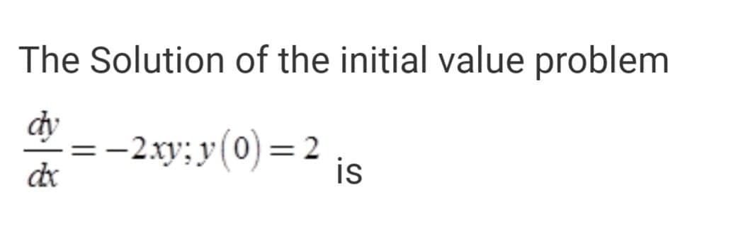The Solution of the initial value problem
dy
-2xy; y (0) = 2
is

