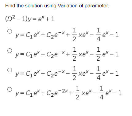Find the solution using Variation of parameter.
(D2 – 1)y= ex +1
y= Ce* + Cze¯*+ xe* – -
ex – 1
4
1
°y= C,e* + C2e¬*+ xe* - e* - 1
1
ex - 1
|
2
1
y
y= C e* + Cze¬*=xe*-e*
1
ex – 1
4
1
y= Cqe* + C2e¬2x.
1
+ =xe“ – ÷e* - 1
