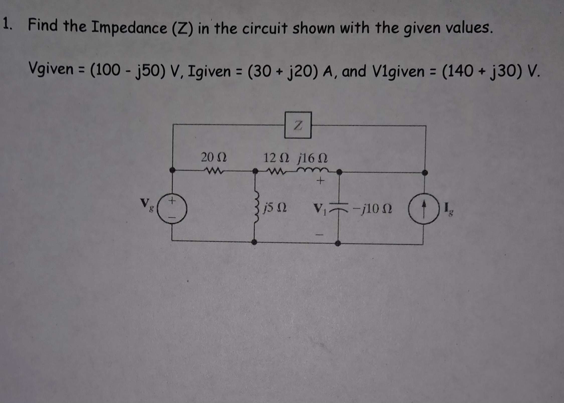1. Find the Impedance (Z) in the circuit shown with the given values.
=
Vgiven (100 - j50) V, Igiven = (30+ j20) A, and V1given (140+ j30) V.
=
V
Z
2002
w
12Ω 16Ω
j5Q
+
V₁-j10 2
100 C
22