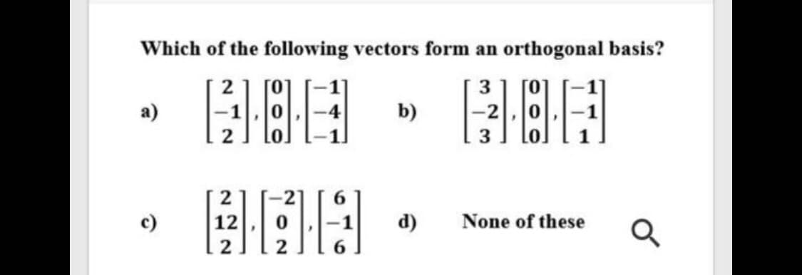 Which of the following vectors form an orthogonal basis?
BBA
BBA
3.
а)
b)
c)
12
d)
None of these
