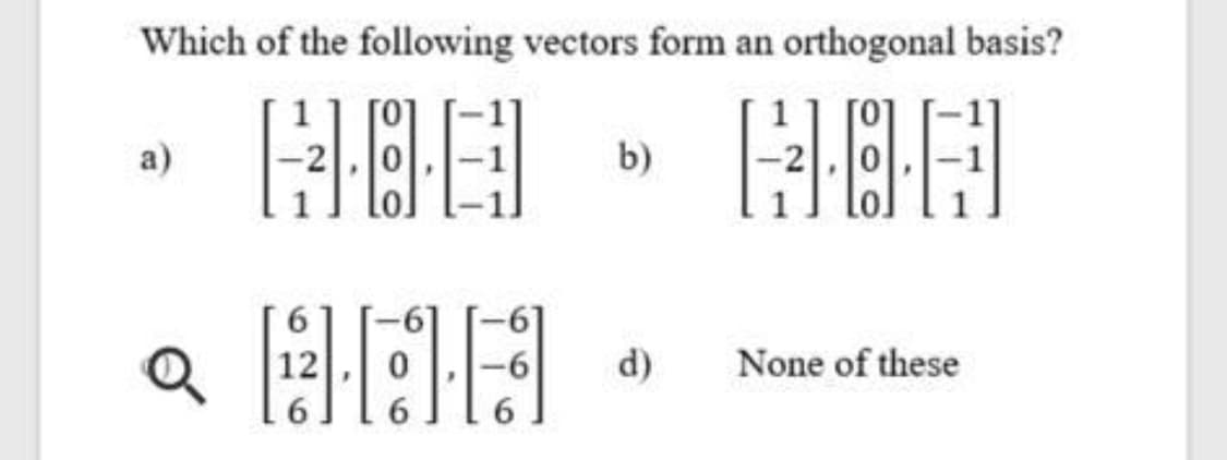 Which of the following vectors form an orthogonal basis?
a)
b)
12
d)
None of these
