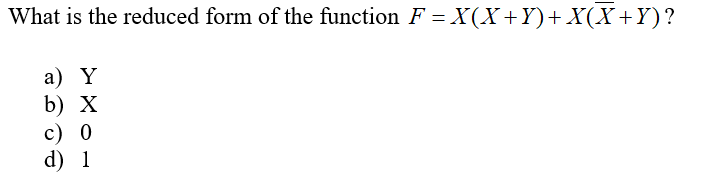 What is the reduced form of the function F = X(X+Y)+ X(X+Y)?
а) Y
b) х
c) 0
d) 1
