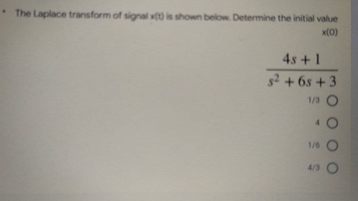 • The Laplace transform of signal x(t) is shown below. Determine the initial value
x(0)
4s + 1
s²+6s+3
1/3 O
1/6 O
4/3 O