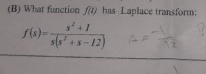 (B) What function f(t) has Laplace transform:
s² + 1
f(s) = 5(5² +5-12)
AF
2