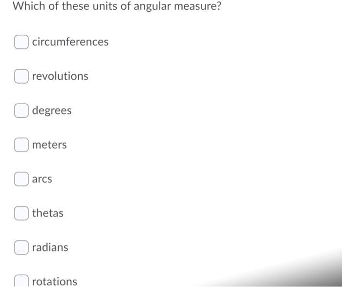 Which of these units of angular measure?
O circumferences
O revolutions
degrees
meters
arcs
thetas
radians
rotations
