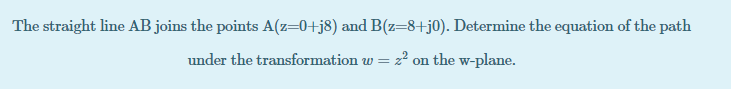 The straight line AB joins the points A(z=0+j8) and B(z=8+j0). Determine the equation of the path
under the transformation w = z? on the w-plane.
