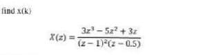 find x(k)
3z - 5z? + 31
(z- 1)(z - 0.5)
X(z) =
