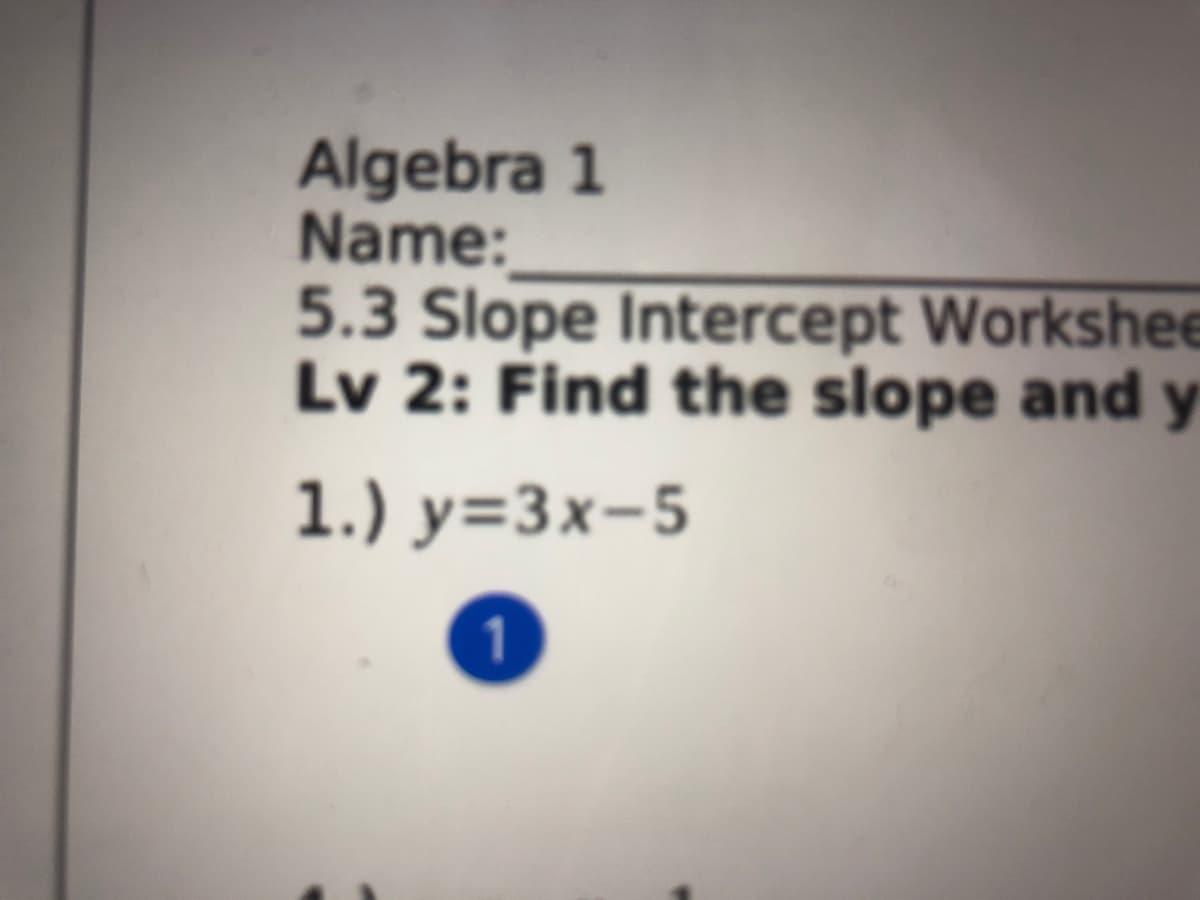 Algebra 1
Name:
5.3 Slope Intercept Workshee
Lv 2: Find the slope and y
1.) y=3x-5
1.
