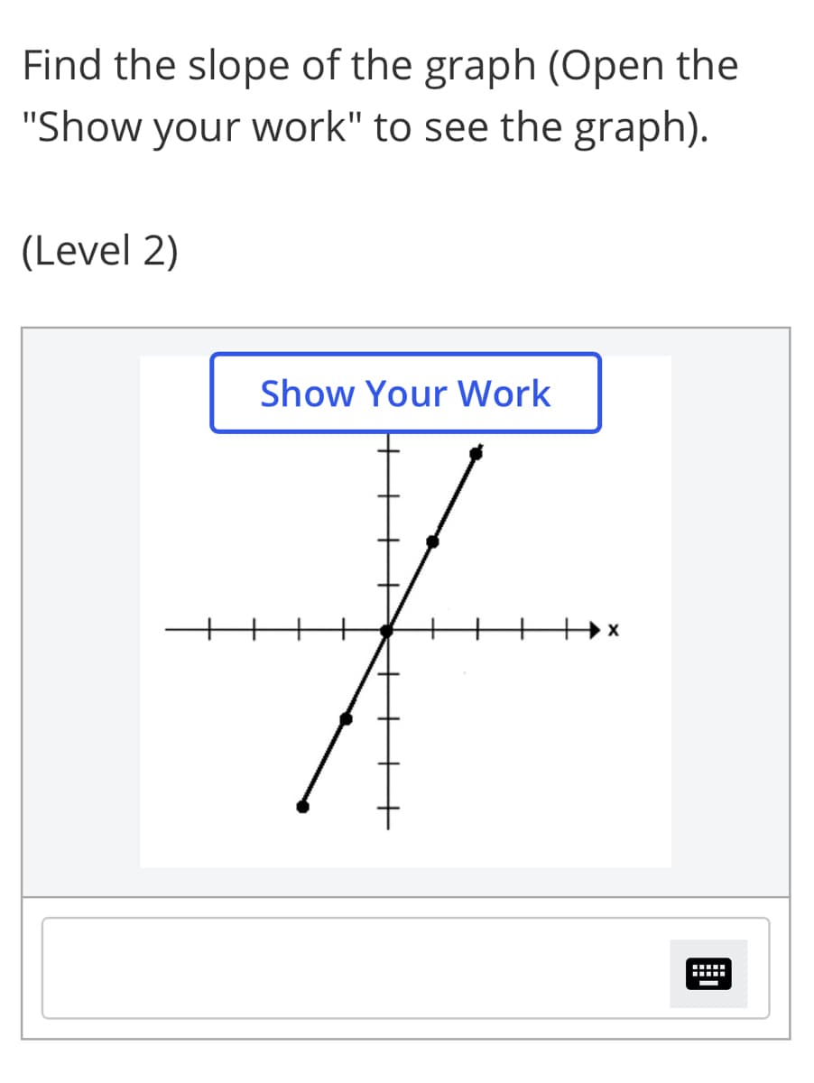 Find the slope of the graph (Open the
"Show your work" to see the graph).
(Level 2)
Show Your Work
