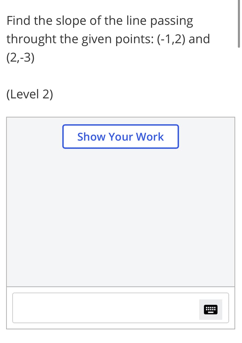 Find the slope of the line passing
throught the given points: (-1,2) and
(2,-3)
(Level 2)
Show Your Work
