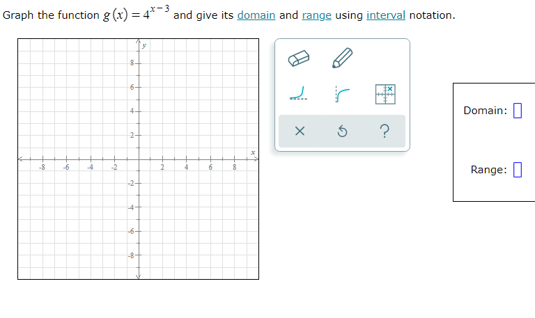 Graph the function g (x) = 4*-3
and give its domain and range using interval notation.
