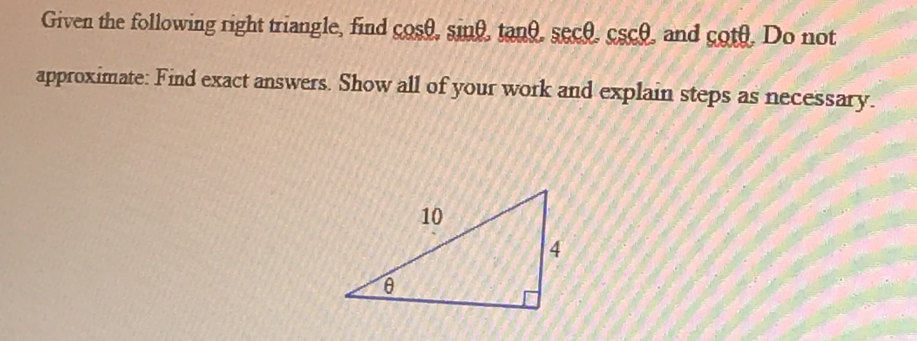 Given the following right triangle, find cose, sine, tane sece, csce and cote.
