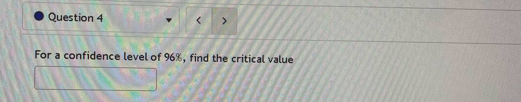 Question 4
For a confidence level of 96%, find the critical value
