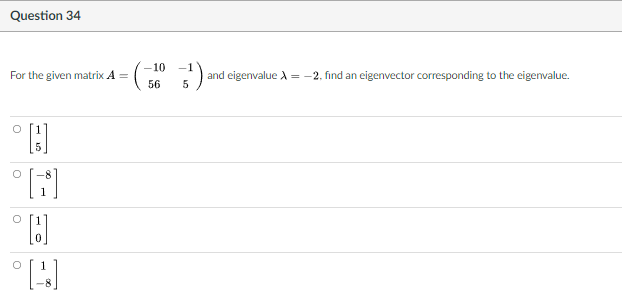 Question 34
-10 -1
For the given matrix A =
and eigenvalue A = -2. find an eigenvector corresponding to the eigenvalue.
56
