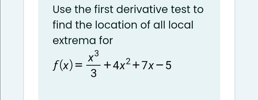 Use the first derivative test to
find the location of all local
extrema for
x3
+4x²+7x-5
3
f(x)=

