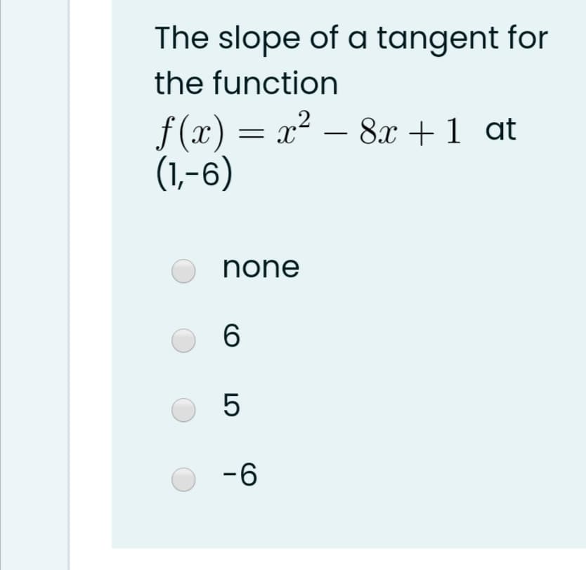 The slope of a tangent for
the function
f (x) = x² – 8x +1 at
(1,-6)
-
none
6.
-6
LO
