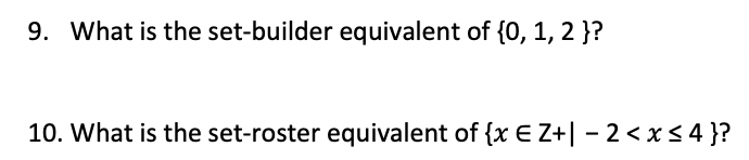 9. What is the set-builder equivalent of {0, 1, 2 }?
10. What is the set-roster equivalent of {x E Z+| - 2 <x<4 }?
