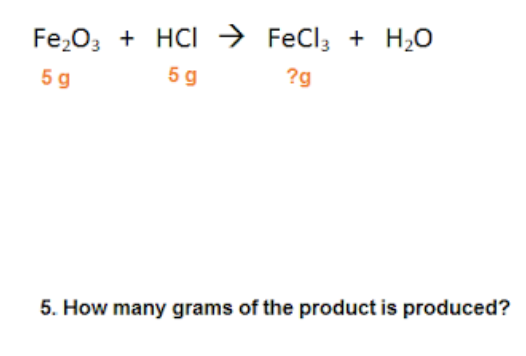 Fe,03 + HCI → FeCl, + H2O
5 g
5 g
?g
5. How many grams of the product is produced?
