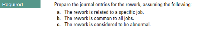 Prepare the journal entries for the rework, assuming the following:
a. The rework is related to a specific job.
b. The rework is common to all jobs.
c. The rework is considered to be abnormal.
Required
